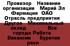 Провизор › Название организации ­ Марий Эл-Фармация, ОАО › Отрасль предприятия ­ Другое › Минимальный оклад ­ 25 000 - Все города Работа » Вакансии   . Бурятия респ.